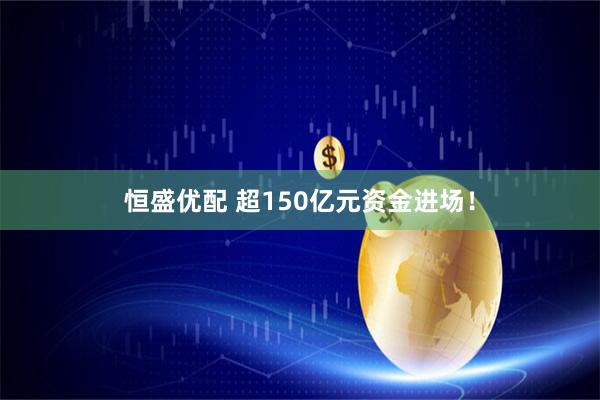 恒盛优配 超150亿元资金进场！