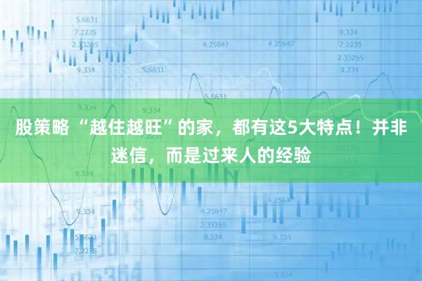 股策略 “越住越旺”的家，都有这5大特点！并非迷信，而是过来人的经验