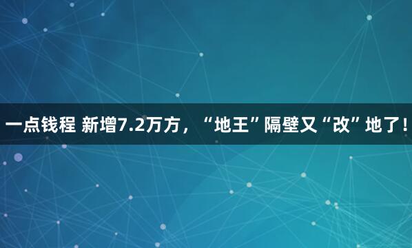 一点钱程 新增7.2万方，“地王”隔壁又“改”地了！