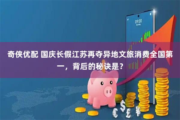 奇侠优配 国庆长假江苏再夺异地文旅消费全国第一，背后的秘诀是？